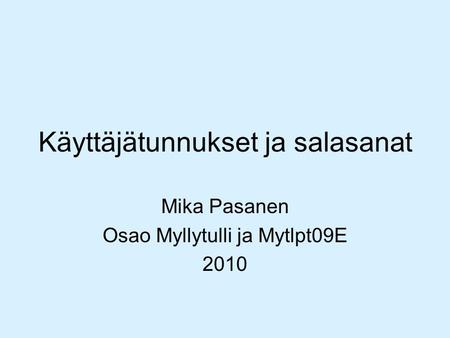 Käyttäjätunnukset ja salasanat Mika Pasanen Osao Myllytulli ja Mytlpt09E 2010.