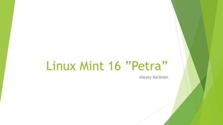 Linux Mint 16 ”Petra” Alexey Keränen. Työpöytäympäristöt  Xfce  CPU 700 MHz, Ram 384 MB, HardDrive 5 GB  Cinnamon  CPU 700 MHz, Ram 512 MB, HardDrive.