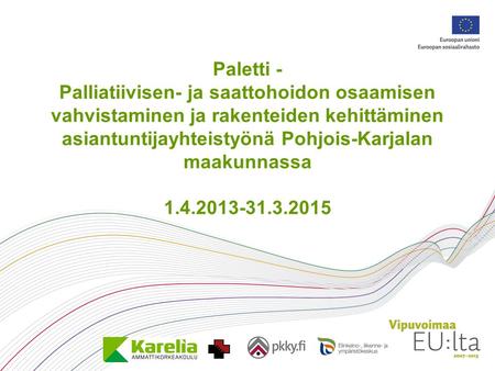 Paletti - Palliatiivisen- ja saattohoidon osaamisen vahvistaminen ja rakenteiden kehittäminen asiantuntijayhteistyönä Pohjois-Karjalan maakunnassa 1.4.2013-31.3.2015.