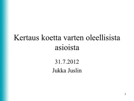 1 Kertaus koetta varten oleellisista asioista 31.7.2012 Jukka Juslin.