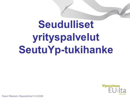 Paavo Tikkanen, Ohjausryhmä 10.12.2009 Seudulliset yrityspalvelut SeutuYp-tukihanke.