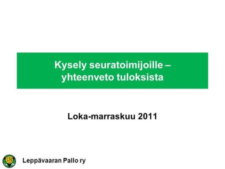 Leppävaaran Pallo ry Kysely seuratoimijoille – yhteenveto tuloksista Loka-marraskuu 2011.