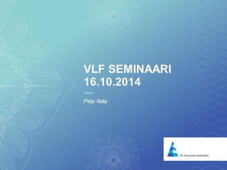 VLF Seminaari 16.10.2014 Pirjo Ilola.