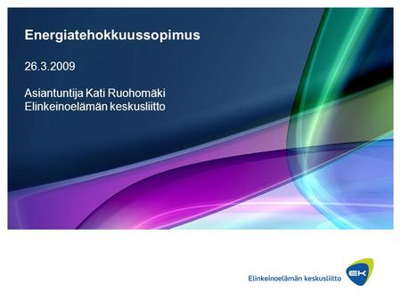 Energiatehokkuussopimus 26.3.2009 Asiantuntija Kati Ruohomäki Elinkeinoelämän keskusliitto.