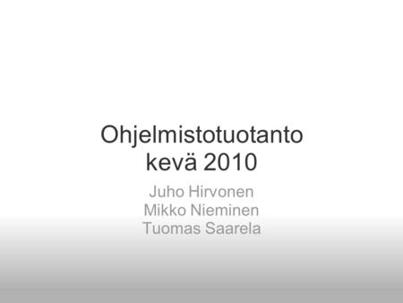 Ohjelmistotuotanto kevä 2010 Juho Hirvonen Mikko Nieminen Tuomas Saarela.