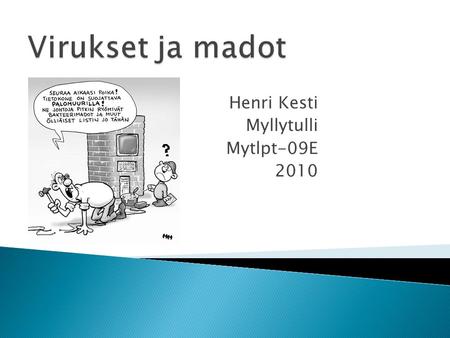 Henri Kesti Myllytulli Mytlpt-09E 2010. ◦ Virus on haittaohjelma, joka on tehty tuhoamaan ja häiritsemään tietokonetta ja sen tiedostoja ◦ Jokaisessa.
