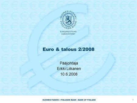SUOMEN PANKKI | FINLANDS BANK | BANK OF FINLAND Euro & talous 2/2008 Pääjohtaja Erkki Liikanen 10.6.2008 1.
