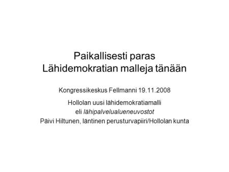 Paikallisesti paras Lähidemokratian malleja tänään Kongressikeskus Fellmanni 19.11.2008 Hollolan uusi lähidemokratiamalli eli lähipalvelualueneuvostot.