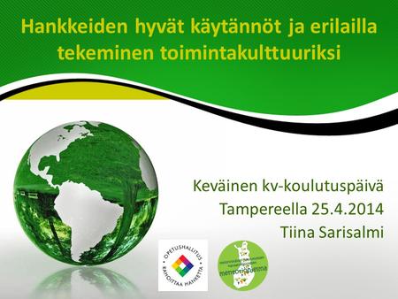Hankkeiden hyvät käytännöt ja erilailla tekeminen toimintakulttuuriksi Keväinen kv-koulutuspäivä Tampereella 25.4.2014 Tiina Sarisalmi.