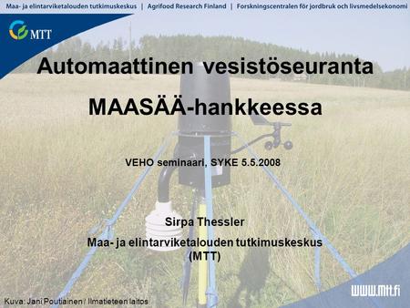 Automaattinen vesistöseuranta MAASÄÄ-hankkeessa Kuva: Jani Poutiainen / Ilmatieteen laitos Sirpa Thessler Maa- ja elintarviketalouden tutkimuskeskus (MTT)