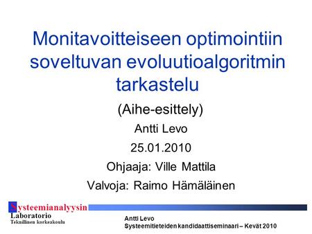 S ysteemianalyysin Laboratorio Teknillinen korkeakoulu Antti Levo Systeemitieteiden kandidaattiseminaari – Kevät 2010 Monitavoitteiseen optimointiin soveltuvan.