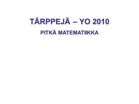 TÄRPPEJÄ – YO 2010 PITKÄ MATEMATIIKKA.