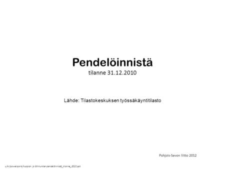Pendelöinnistä tilanne 31.12.2010 Lähde: Tilastokeskuksen työssäkäyntitilasto Pohjois-Savon liitto 2012 u/tr/powerpoint/kuopion ja lähikuntien pendelöinnistä_tilanne_2010.ppt.