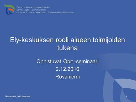 Nuorisotoimi, Seija Kähkönen1 Ely-keskuksen rooli alueen toimijoiden tukena Onnistuvat Opit -seminaari 2.12.2010 Rovaniemi.