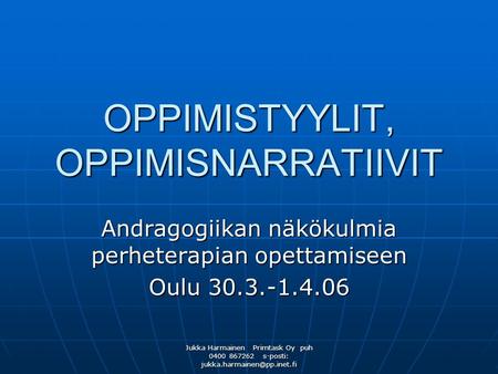Jukka Harmainen Primtask Oy puh 0400 867262 s-posti: OPPIMISTYYLIT, OPPIMISNARRATIIVIT Andragogiikan näkökulmia perheterapian.