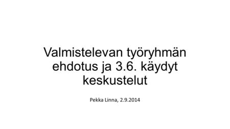 Valmistelevan työryhmän ehdotus ja 3.6. käydyt keskustelut Pekka Linna, 2.9.2014.