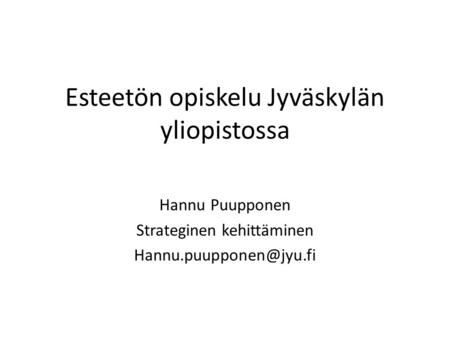 Esteetön opiskelu Jyväskylän yliopistossa Hannu Puupponen Strateginen kehittäminen