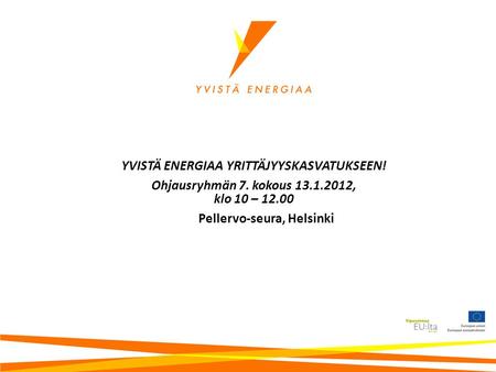 YVISTÄ ENERGIAA YRITTÄJYYSKASVATUKSEEN! Ohjausryhmän 7. kokous 13.1.2012, klo 10 – 12.00 Pellervo-seura, Helsinki.