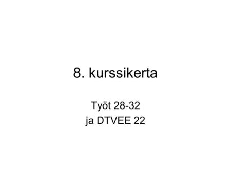 8. kurssikerta Työt 28-32 ja DTVEE 22.