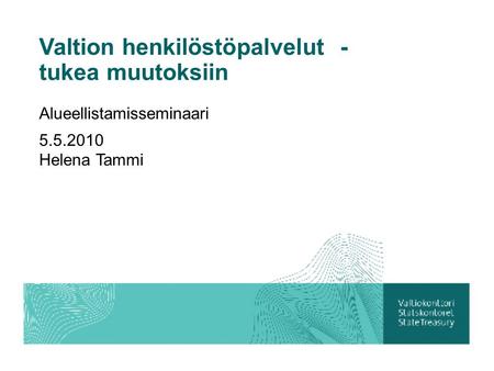 Valtion henkilöstöpalvelut - tukea muutoksiin Alueellistamisseminaari 5.5.2010 Helena Tammi.