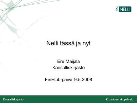Nelli tässä ja nyt Ere Maijala Kansalliskirjasto FinELib-päivä 9.5.2008.