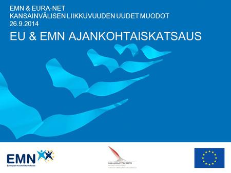 EMN & EURA-NET KANSAINVÄLISEN LIIKKUVUUDEN UUDET MUODOT 26.9.2014 EU & EMN AJANKOHTAISKATSAUS.