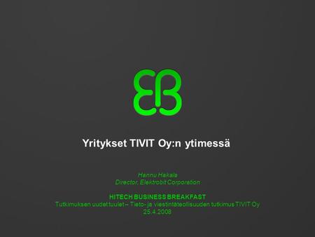 Yritykset TIVIT Oy:n ytimessä Hannu Hakala Director, Elektrobit Corporation HITECH BUSINESS BREAKFAST Tutkimuksen uudet tuulet – Tieto- ja viestintäteollisuuden.