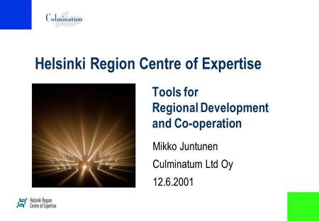 Helsinki Region Centre of Expertise Tools for Regional Development and Co-operation Mikko Juntunen Culminatum Ltd Oy 12.6.2001.