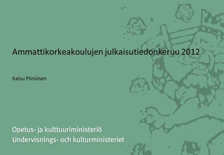 Ammattikorkeakoulujen julkaisutiedonkeruu 2012 Kaisu Piiroinen.