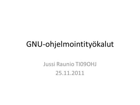 GNU-ohjelmointityökalut Jussi Raunio TI09OHJ 25.11.2011.