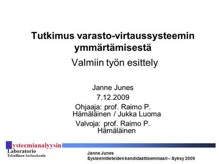 S ysteemianalyysin Laboratorio Teknillinen korkeakoulu Janne Junes Systeemitieteiden kandidaattiseminaari – Syksy 2009 Tutkimus varasto-virtaussysteemin.