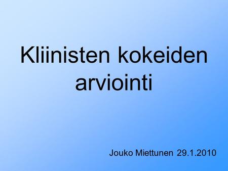 Kliinisten kokeiden arviointi Jouko Miettunen 29.1.2010.