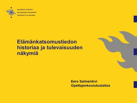 Elämänkatsomustiedon historiaa ja tulevaisuuden näkymiä Eero Salmenkivi Opettajankoulutuslaitos.
