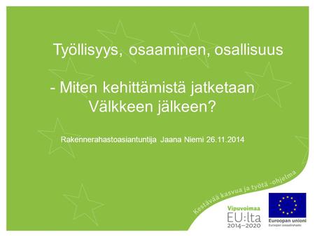 Työllisyys, osaaminen, osallisuus - Miten kehittämistä jatketaan Välkkeen jälkeen? Rakennerahastoasiantuntija Jaana Niemi 26.11.2014.