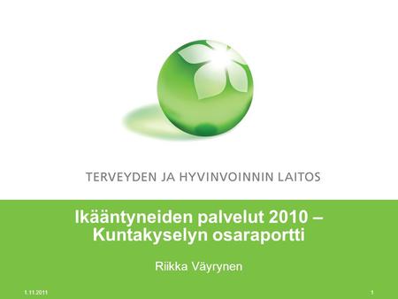 1.11.2011 1 Ikääntyneiden palvelut 2010 – Kuntakyselyn osaraportti Riikka Väyrynen.