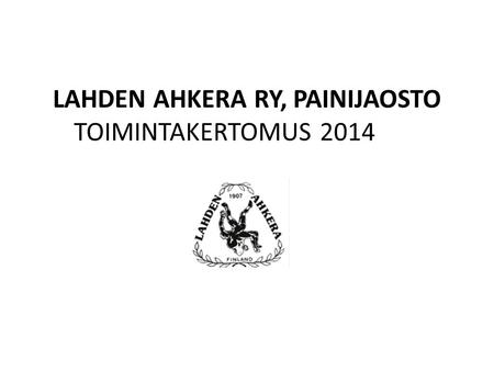 LAHDEN AHKERA RY, PAINIJAOSTO TOIMINTAKERTOMUS 2014