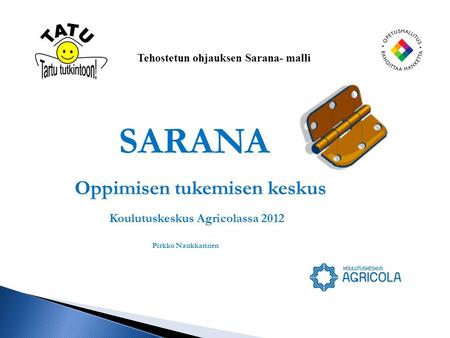 SARANA Oppimisen tukemisen keskus Koulutuskeskus Agricolassa 2012 Pirkko Naukkarinen Tehostetun ohjauksen Sarana- malli.