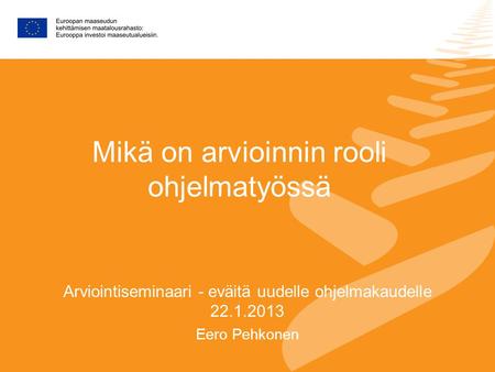 Mikä on arvioinnin rooli ohjelmatyössä Arviointiseminaari - eväitä uudelle ohjelmakaudelle 22.1.2013 Eero Pehkonen.