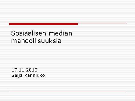 Sosiaalisen median mahdollisuuksia 17.11.2010 Seija Rannikko.