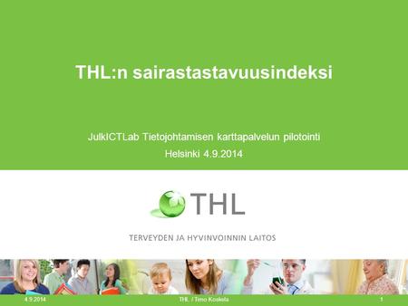 THL:n sairastastavuusindeksi JulkICTLab Tietojohtamisen karttapalvelun pilotointi Helsinki 4.9.2014 4.9.2014 THL / Timo Koskela1.