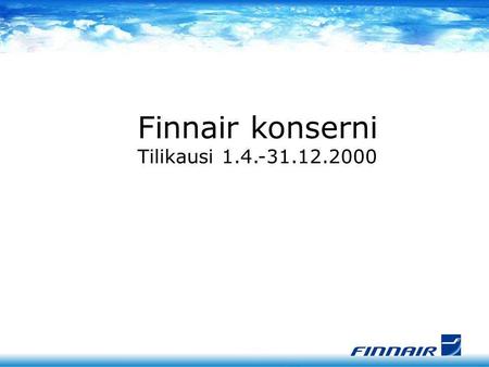 Finnair konserni Tilikausi 1.4.-31.12.2000 KRIISISTÄ KASVUUN 1999: Totuuden hetki 2000: Sopeutus ja eväät tulevaisuuteen 2001: Uusien rakenteiden sisäänajo.