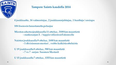 Tampere Saints kaudella 2014 4 joukkuetta, 16 valmentajaa, 2 joukkueenjohtajaa, 1 huoltaja / ensiapu 106 lisenssin lunastanutta pelaajaa Miesten edustusjoukkueella.