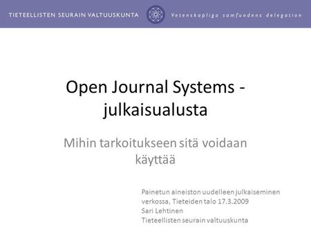 Open Journal Systems - julkaisualusta Mihin tarkoitukseen sitä voidaan käyttää Painetun aineiston uudelleen julkaiseminen verkossa, Tieteiden talo 17.3.2009.