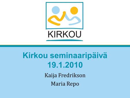 Kirkou seminaaripäivä 19.1.2010 Kaija Fredrikson Maria Repo.