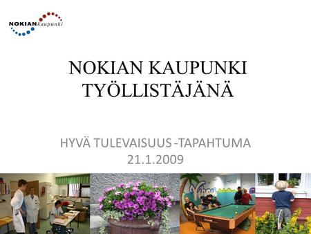 NOKIAN KAUPUNKI TYÖLLISTÄJÄNÄ HYVÄ TULEVAISUUS -TAPAHTUMA 21.1.2009.