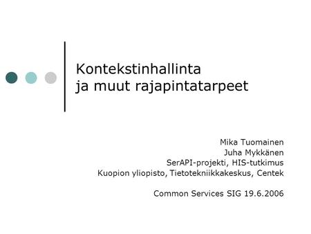 Kontekstinhallinta ja muut rajapintatarpeet Mika Tuomainen Juha Mykkänen SerAPI-projekti, HIS-tutkimus Kuopion yliopisto, Tietotekniikkakeskus, Centek.