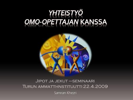Jipot ja jekut –seminaari Turun ammatti-instituutti 22.4.2009 Samran Khezri.