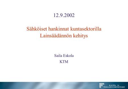 12.9.2002 Sähköiset hankinnat kuntasektorilla Lainsäädännön kehitys Saila Eskola KTM.