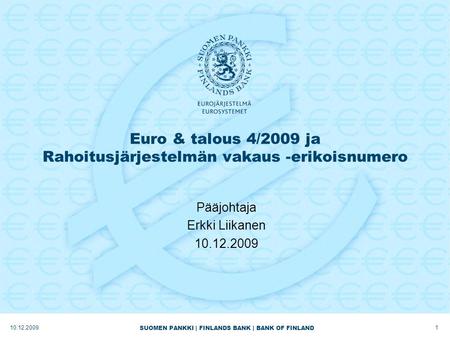 SUOMEN PANKKI | FINLANDS BANK | BANK OF FINLAND Euro & talous 4/2009 ja Rahoitusjärjestelmän vakaus -erikoisnumero Pääjohtaja Erkki Liikanen 10.12.2009.