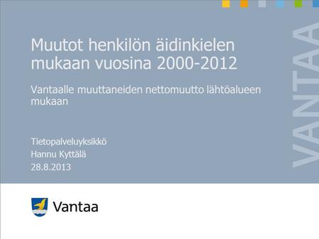 Muutot henkilön äidinkielen mukaan vuosina 2000-2012 Vantaalle muuttaneiden nettomuutto lähtöalueen mukaan Tietopalveluyksikkö Hannu Kyttälä 28.8.2013.